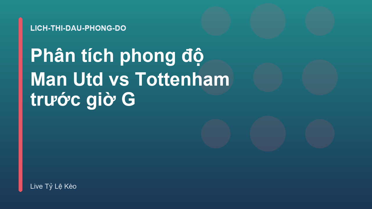 Phân tích phong độ Man Utd vs Tottenham trước giờ G