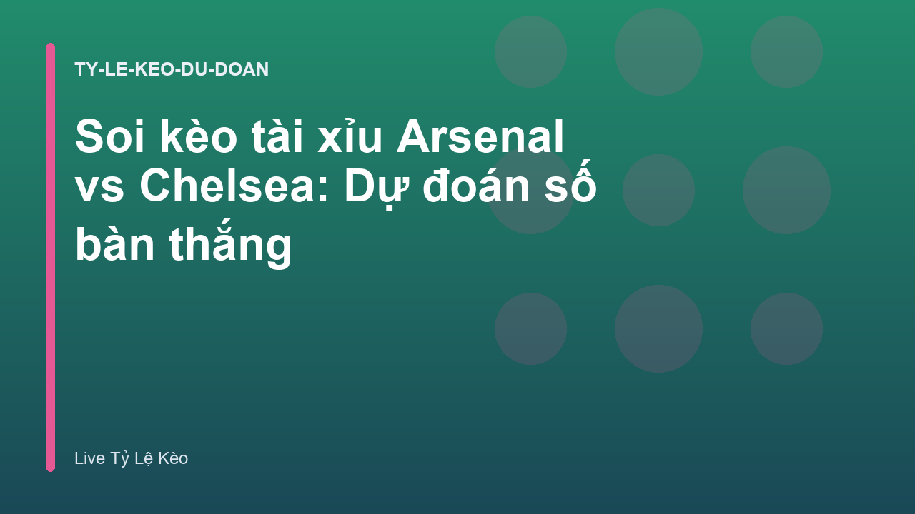 Soi kèo tài xỉu Arsenal vs Chelsea: Dự đoán số bàn thắng